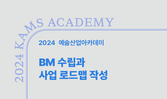 2024 예술산업아카데미 BM 수립과 사업 로드맵 작성